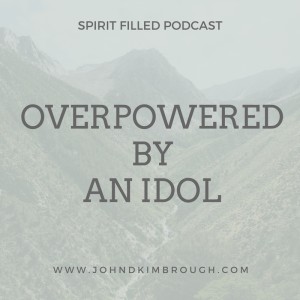 Overpowered by an Idol, bible study, spirit filled podcast