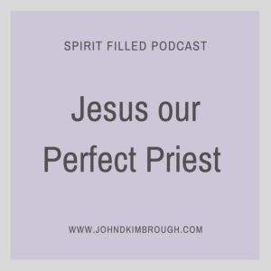 Jesus our Perfect Priest - John D Kimbrough | Spirit Filled Podcast