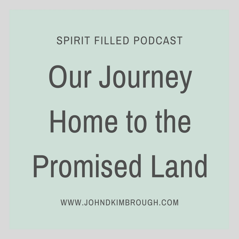Our Journey Home to the Promised Land - Spirit Filled Podcast Episode 73