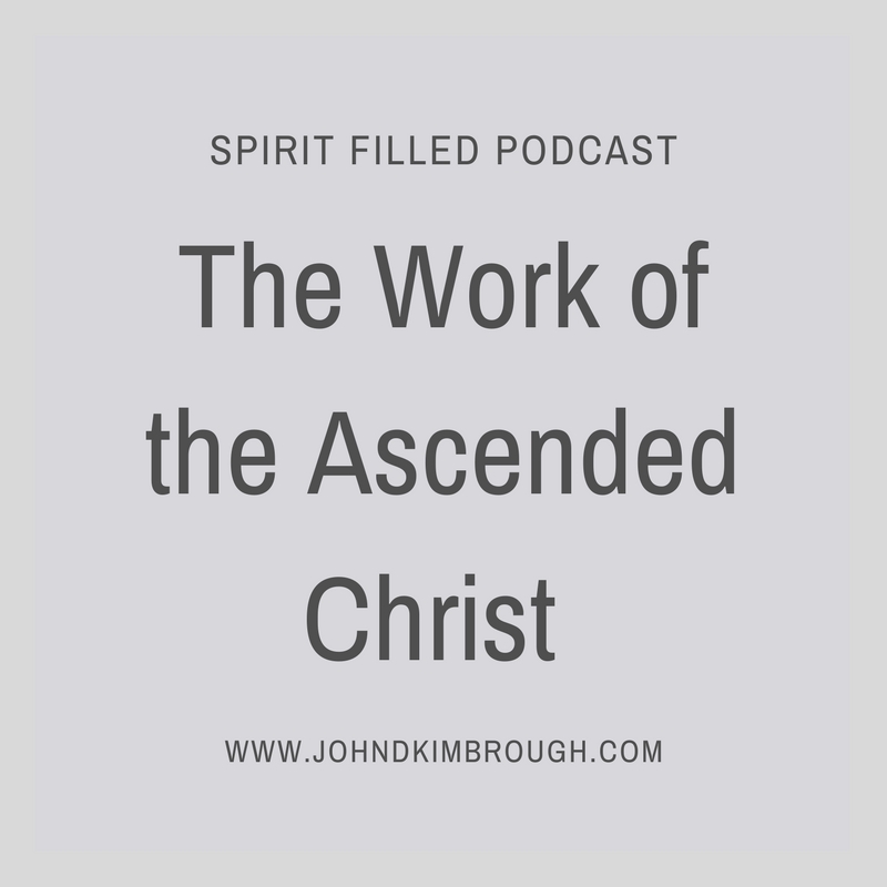 The Work of the Ascended Christ – Spirit Filled Podcast Episode 81