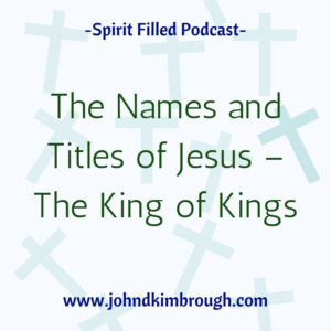 The Names and Titles of Jesus -The King of Kings, spirit filled, podcast